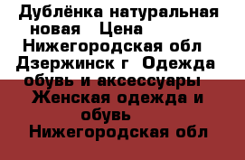 Дублёнка натуральная новая › Цена ­ 8 000 - Нижегородская обл., Дзержинск г. Одежда, обувь и аксессуары » Женская одежда и обувь   . Нижегородская обл.